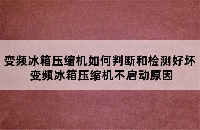 变频冰箱压缩机如何判断和检测好坏 变频冰箱压缩机不启动原因